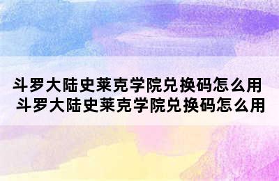 斗罗大陆史莱克学院兑换码怎么用 斗罗大陆史莱克学院兑换码怎么用